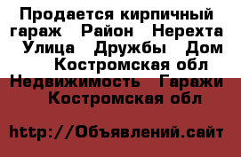 Продается кирпичный гараж › Район ­ Нерехта › Улица ­ Дружбы › Дом ­ 9 - Костромская обл. Недвижимость » Гаражи   . Костромская обл.